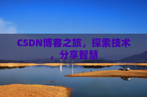 CSDN博客之旅,探索技术,分享智慧 CSDN博客之旅,探索技术,分享智慧